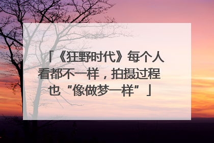 《狂野时代》每个人看都不一样，拍摄过程也“像做梦一样”