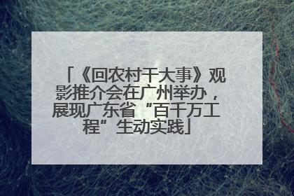 《回农村干大事》观影推介会在广州举办，展现广东省“百千万工程”生动实践