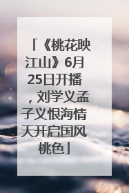 《桃花映江山》6月25日开播，刘学义孟子义恨海情天开启国风桃色