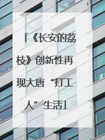 《长安的荔枝》创新性再现大唐“打工人”生活