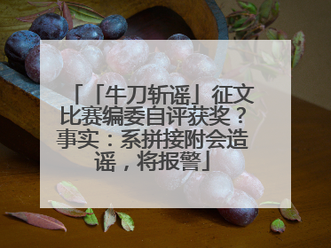「牛刀斩谣」征文比赛编委自评获奖？事实：系拼接附会造谣，将报警