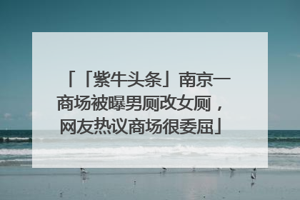 「紫牛头条」南京一商场被曝男厕改女厕，网友热议商场很委屈