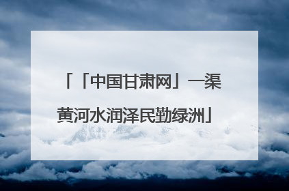 「中国甘肃网」一渠黄河水润泽民勤绿洲