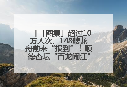 「图集」超过10万人次、148艘龙舟前来“报到”！顺德杏坛“百龙闹江”盛景再现！