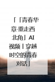 「青春华章·重走西北角」AI视频丨穿越时空的青春对话