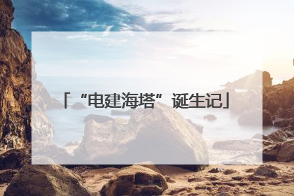 “电建海塔”诞生记