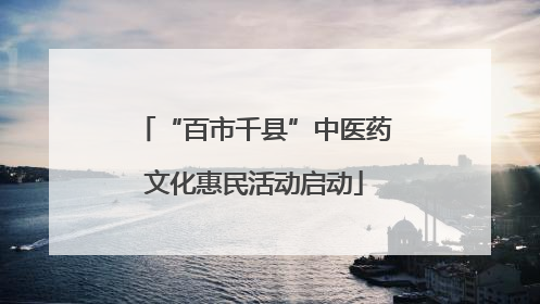 “百市千县”中医药文化惠民活动启动