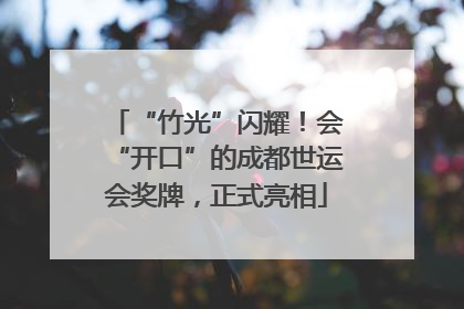 “竹光”闪耀！会“开口”的成都世运会奖牌，正式亮相
