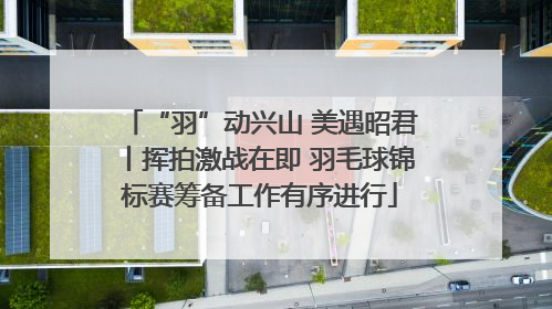 “羽”动兴山 美遇昭君丨挥拍激战在即 羽毛球锦标赛筹备工作有序进行