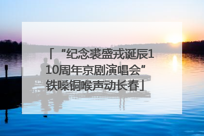 “纪念裘盛戎诞辰110周年京剧演唱会”铁嗓铜喉声动长春