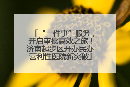 “一件事”服务，开启审批高效之旅！济南起步区开办民办营利性医院新突破