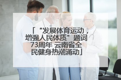 “发展体育运动，增强人民体质”题词73周年 云南省全民健身热潮涌动