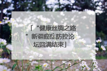 “健康丝绸之路”新疆癌症防控论坛圆满结束