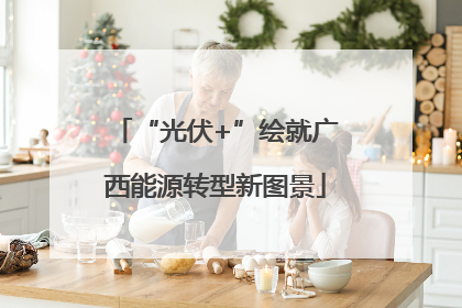 “光伏+”绘就广西能源转型新图景