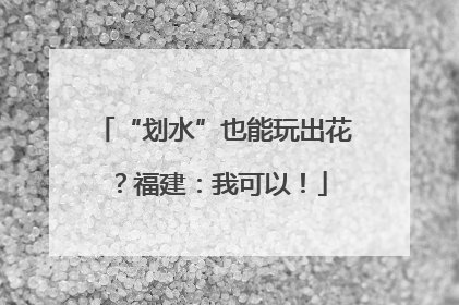 “划水”也能玩出花？福建：我可以！