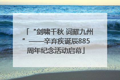 “剑啸千秋 词耀九州”——辛弃疾诞辰885周年纪念活动启幕