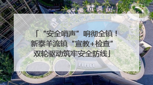 “安全哨声”响彻全镇！新泰羊流镇“宣教+检查”双轮驱动筑牢安全防线