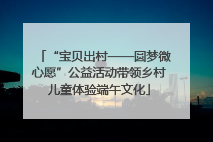 “宝贝出村——圆梦微心愿”公益活动带领乡村儿童体验端午文化