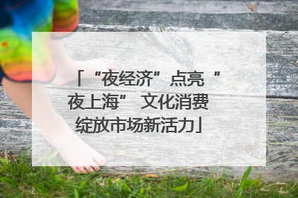 “夜经济”点亮“夜上海” 文化消费绽放市场新活力