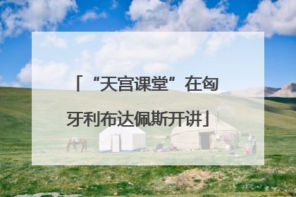 “天宫课堂”在匈牙利布达佩斯开讲