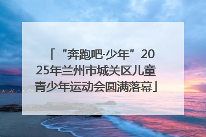 “奔跑吧·少年”2025年兰州市城关区儿童青少年运动会圆满落幕