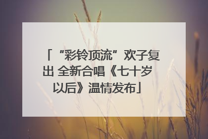 “彩铃顶流”欢子复出 全新合唱《七十岁以后》温情发布