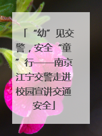 “幼”见交警，安全“童”行——南京江宁交警走进校园宣讲交通安全