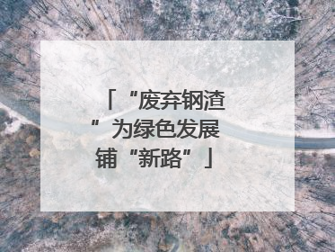 “废弃钢渣”为绿色发展铺“新路”