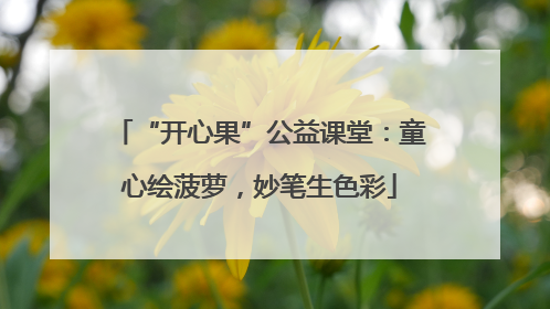 “开心果”公益课堂：童心绘菠萝，妙笔生色彩