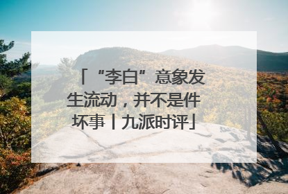 “李白”意象发生流动，并不是件坏事丨九派时评