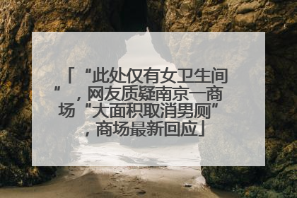 “此处仅有女卫生间”，网友质疑南京一商场“大面积取消男厕”，商场最新回应