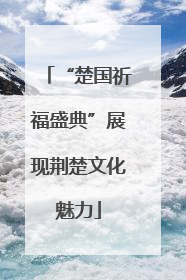 “楚国祈福盛典”展现荆楚文化魅力