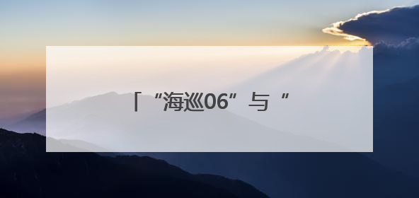 “海巡06”与“海巡01”开展联合编队巡航执法活动