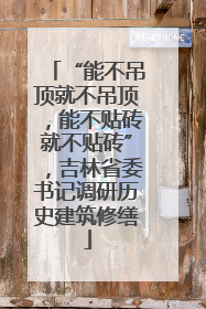 “能不吊顶就不吊顶，能不贴砖就不贴砖”，吉林省委书记调研历史建筑修缮