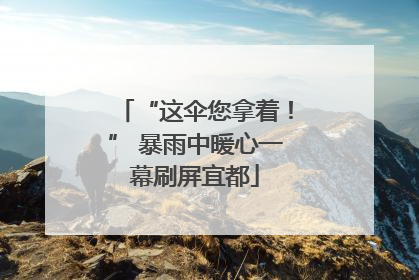“这伞您拿着！” 暴雨中暖心一幕刷屏宜都
