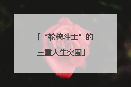 “轮椅斗士”的三重人生突围