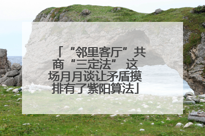 “邻里客厅”共商“三定法” 这场月月谈让矛盾摸排有了紫阳算法