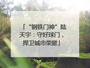 “钢铁门神”陆天宇：守好球门，捍卫城市荣耀