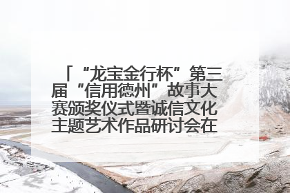 “龙宝金行杯”第三届“信用德州”故事大赛颁奖仪式暨诚信文化主题艺术作品研讨会在山东德州举办