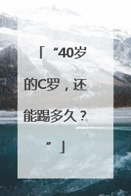 “40岁的C罗，还能踢多久？”