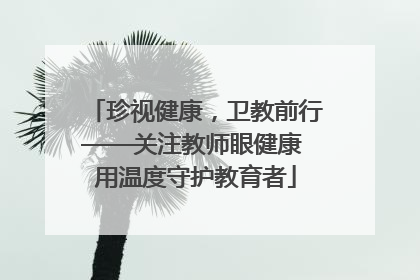 珍视健康，卫教前行——关注教师眼健康 用温度守护教育者