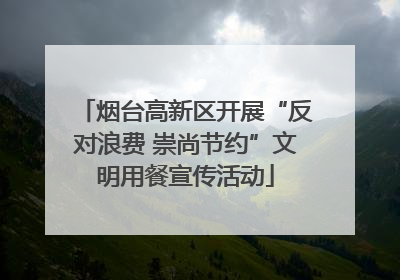 烟台高新区开展“反对浪费 崇尚节约”文明用餐宣传活动