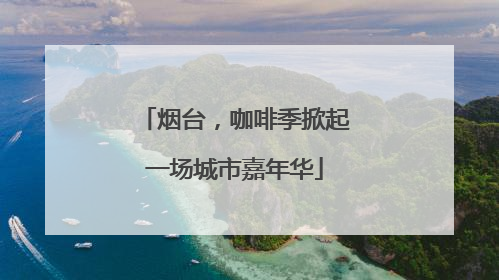 烟台，咖啡季掀起一场城市嘉年华