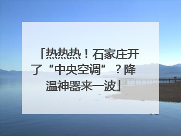 热热热！石家庄开了“中央空调”？降温神器来一波