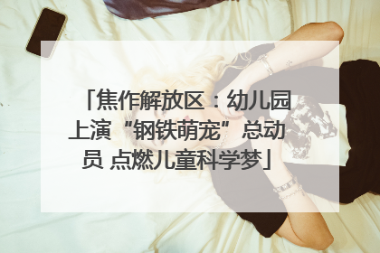 焦作解放区：幼儿园上演“钢铁萌宠”总动员 点燃儿童科学梦