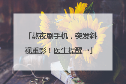 熬夜刷手机，突发斜视重影！医生提醒→