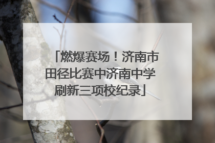 燃爆赛场！济南市田径比赛中济南中学刷新三项校纪录