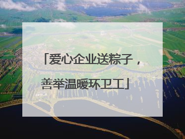 爱心企业送粽子，善举温暖环卫工
