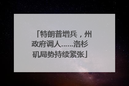 特朗普增兵，州政府调人……洛杉矶局势持续紧张