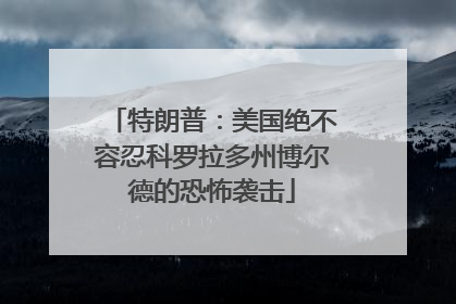 特朗普：美国绝不容忍科罗拉多州博尔德的恐怖袭击